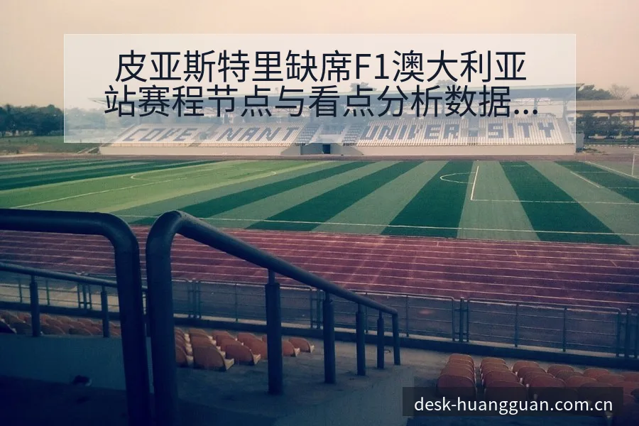 皮亚斯特里缺席F1澳大利亚站赛程节点与看点分析数据对比视 - 皇冠体育app